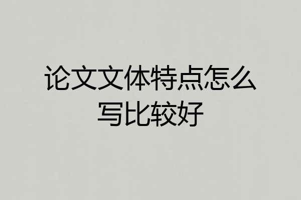 论文文体特点怎么写比较好