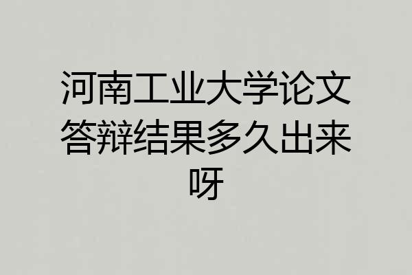 河南工业大学论文答辩结果多久出来呀
