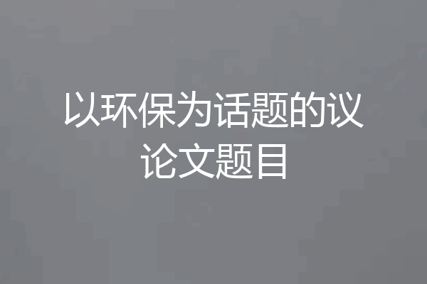 以环保为话题的议论文题目
