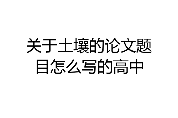 关于土壤的论文题目怎么写的高中
