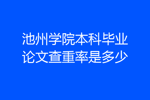 池州学院本科毕业论文查重率是多少