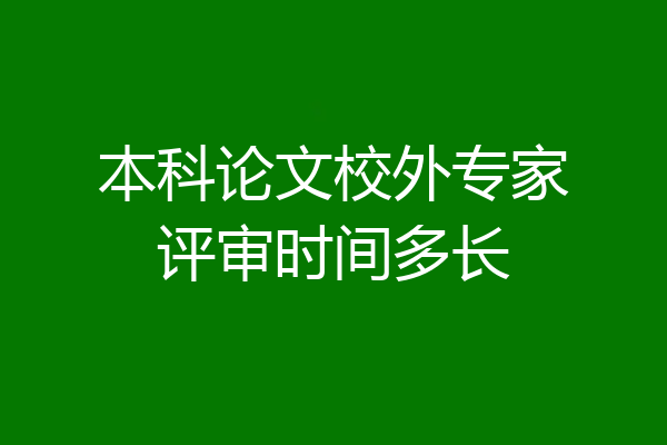 本科论文校外专家评审时间多长