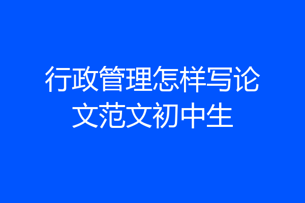 行政管理怎样写论文范文初中生