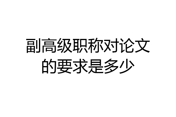 副高级职称对论文的要求是多少