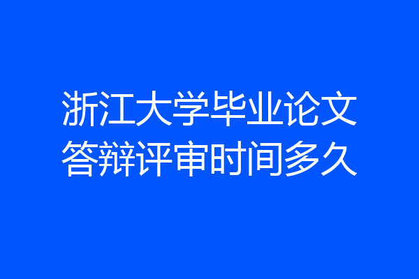 浙江大学毕业论文答辩评审时间多久
