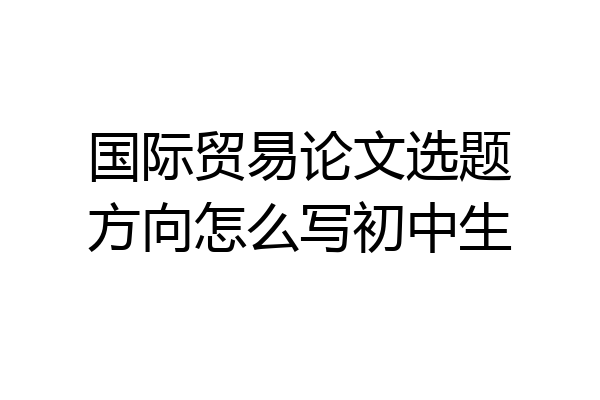 国际贸易论文选题方向怎么写初中生