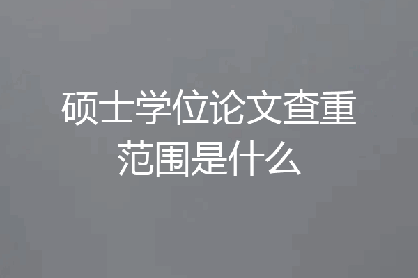 硕士学位论文查重范围是什么