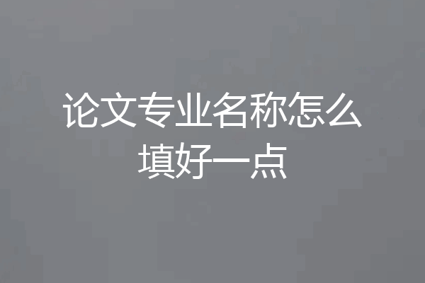 论文专业名称怎么填好一点