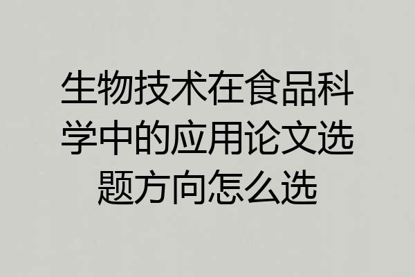 生物技术在食品科学中的应用论文选题方向怎么选