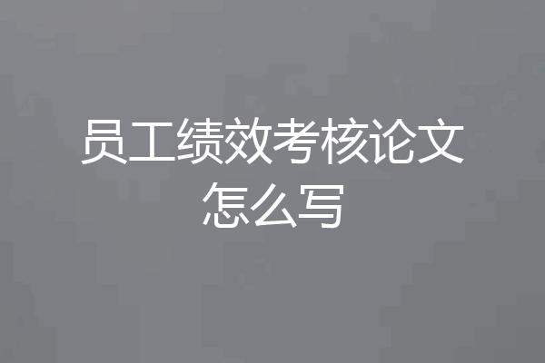 员工绩效考核论文怎么写