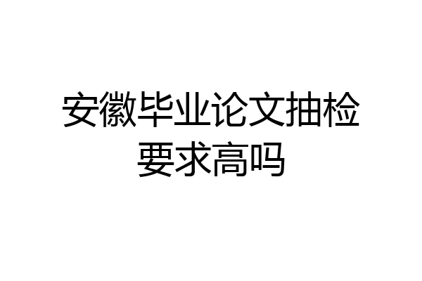 安徽毕业论文抽检要求高吗