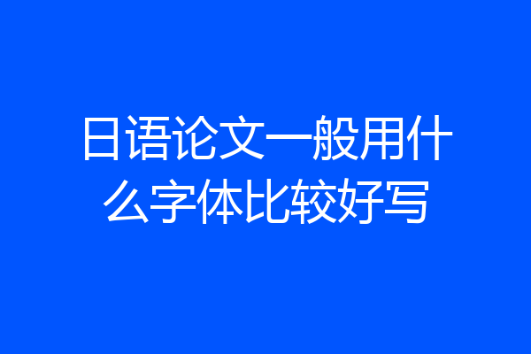 日语论文一般用什么字体比较好写