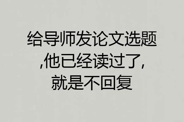 给导师发论文选题,他已经读过了,就是不回复