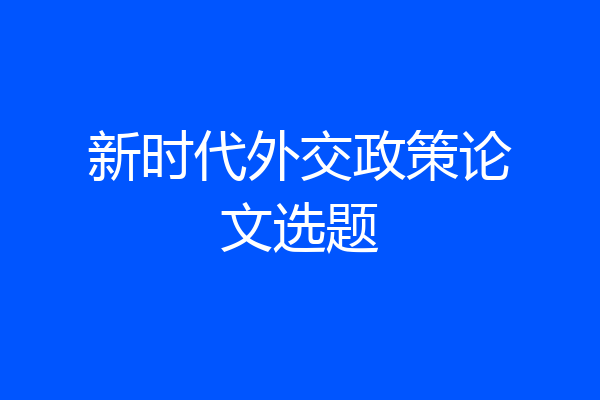 新时代外交政策论文选题