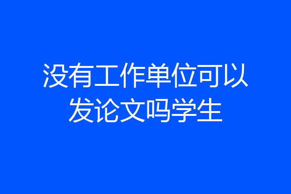 没有工作单位可以发论文吗学生