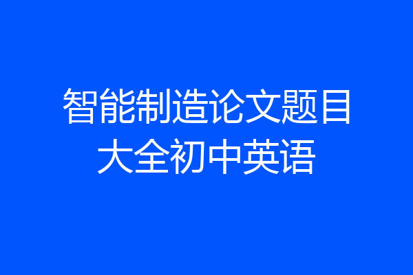智能制造论文题目大全初中英语