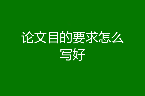 论文目的要求怎么写好