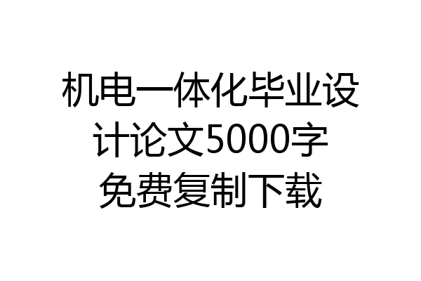 机电一体化毕业设计论文5000字免费复制下载