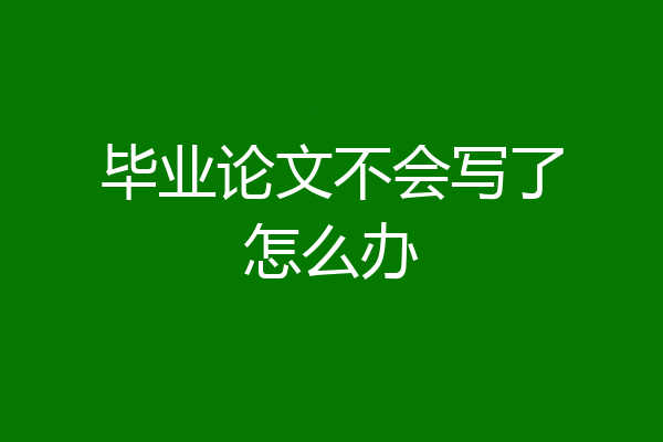 毕业论文不会写了怎么办