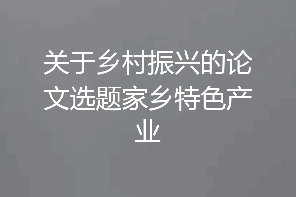关于乡村振兴的论文选题家乡特色产业