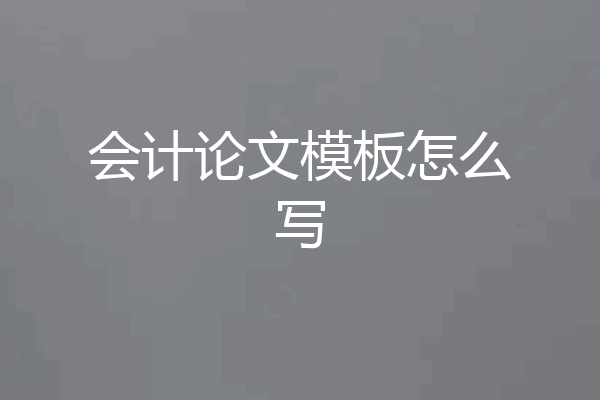 会计论文模板怎么写