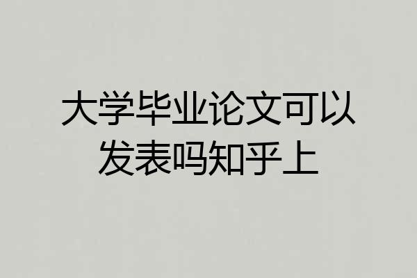 大学毕业论文可以发表吗知乎上