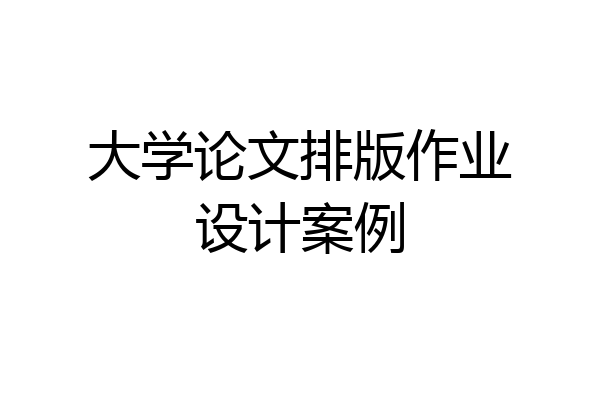 大学论文排版作业设计案例
