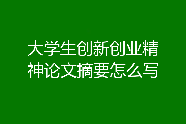 大学生创新创业精神论文摘要怎么写