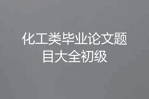 化工类毕业论文题目大全初级