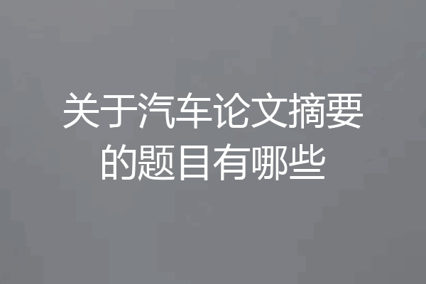 关于汽车论文摘要的题目有哪些
