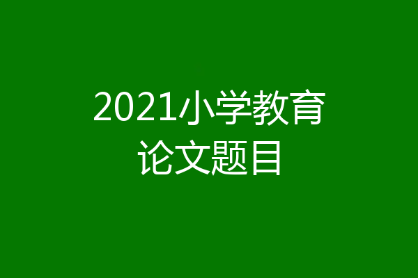 2021小学教育论文题目