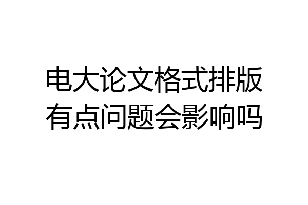 电大论文格式排版有点问题会影响吗