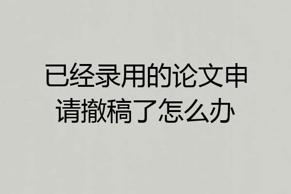 已经录用的论文申请撤稿了怎么办