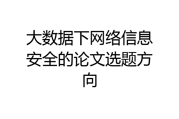 大数据下网络信息安全的论文选题方向