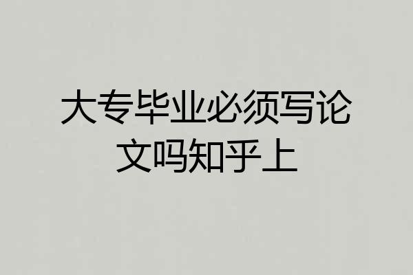 大专毕业必须写论文吗知乎上