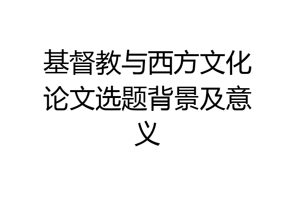 基督教与西方文化论文选题背景及意义