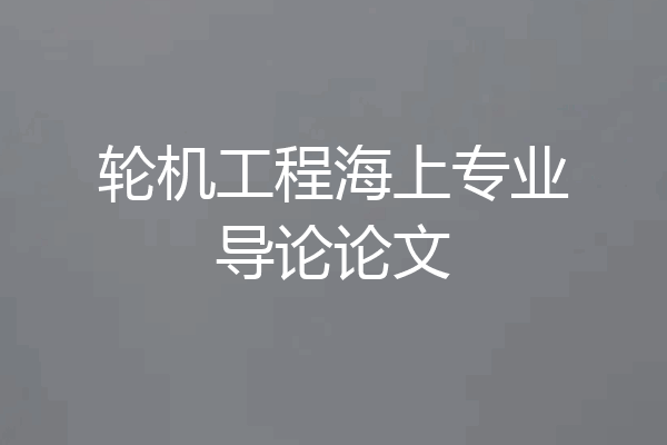 轮机工程海上专业导论论文