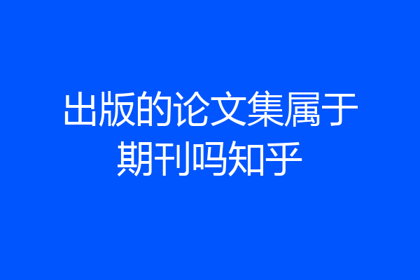 出版的论文集属于期刊吗知乎
