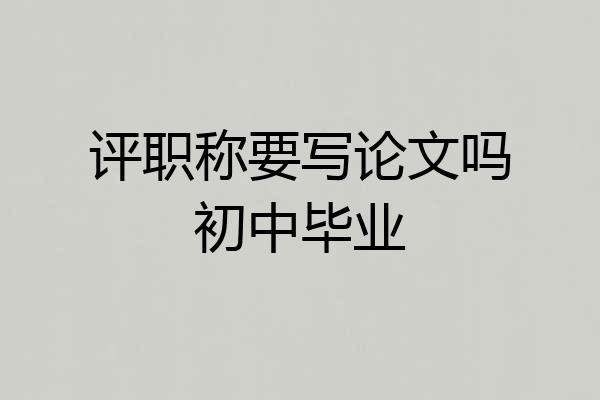评职称要写论文吗初中毕业