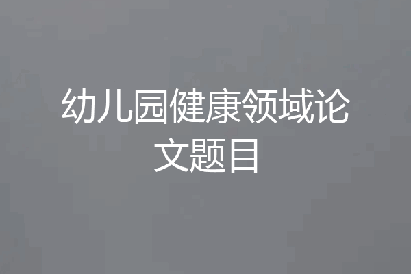 幼儿园健康领域论文题目