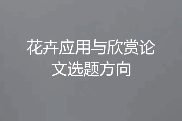 花卉应用与欣赏论文选题方向