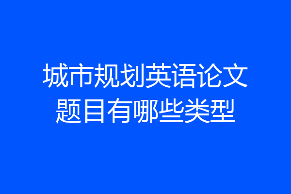 城市规划英语论文题目有哪些类型