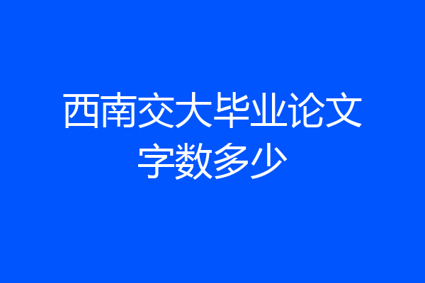 西南交大毕业论文字数多少