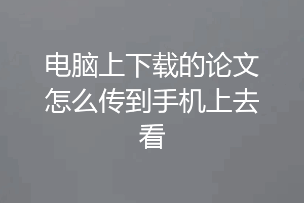 电脑上下载的论文怎么传到手机上去看