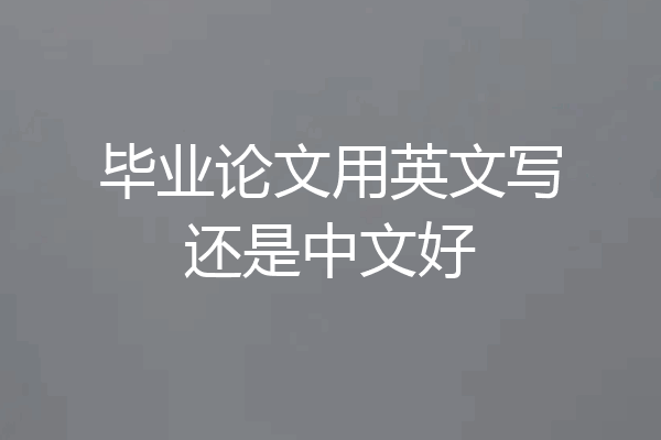 毕业论文用英文写还是中文好