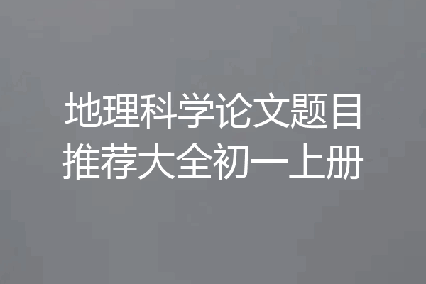 地理科学论文题目推荐大全初一上册
