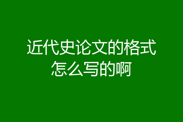 近代史论文的格式怎么写的啊