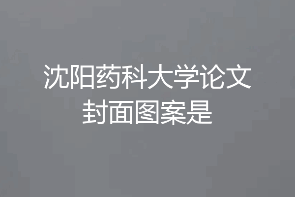沈阳药科大学论文封面图案是