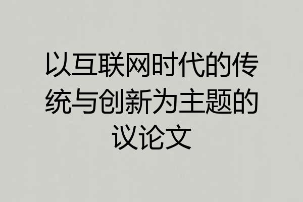 以互联网时代的传统与创新为主题的议论文