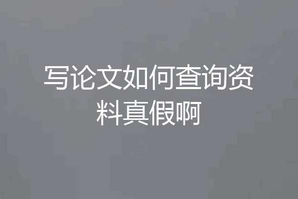 写论文如何查询资料真假啊
